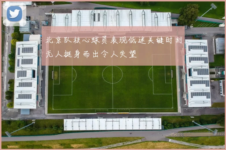 北京队核心球员表现低迷关键时刻无人挺身而出令人失望