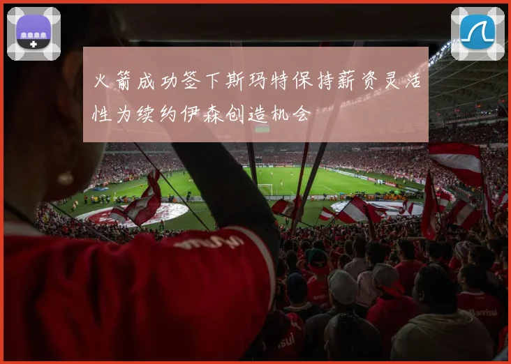 火箭成功签下斯玛特保持薪资灵活性为续约伊森创造机会
