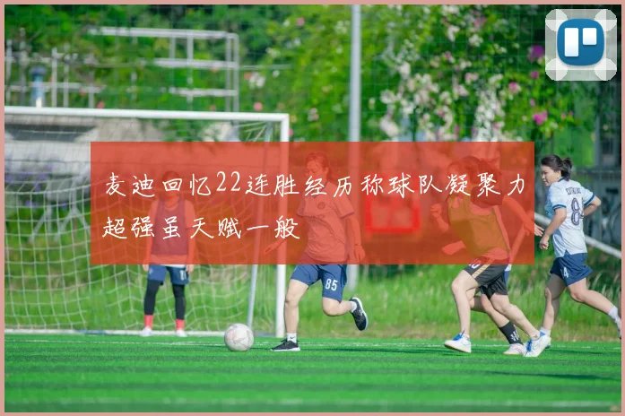 麦迪回忆22连胜经历称球队凝聚力超强虽天赋一般