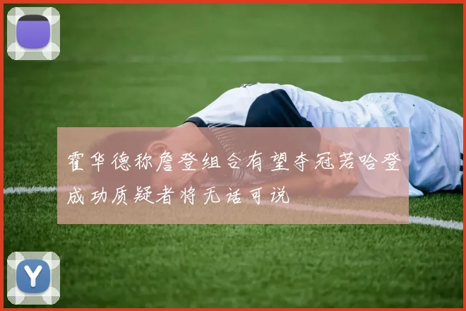 霍华德称詹登组合有望夺冠若哈登成功质疑者将无话可说