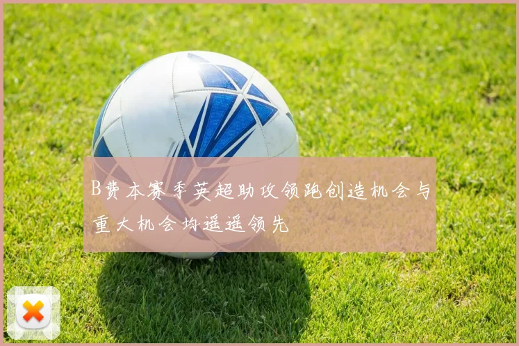 B费本赛季英超助攻领跑创造机会与重大机会均遥遥领先