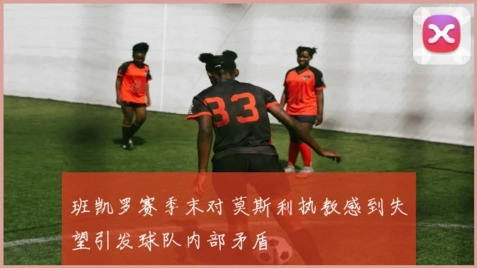 班凯罗赛季末对莫斯利执教感到失望引发球队内部矛盾