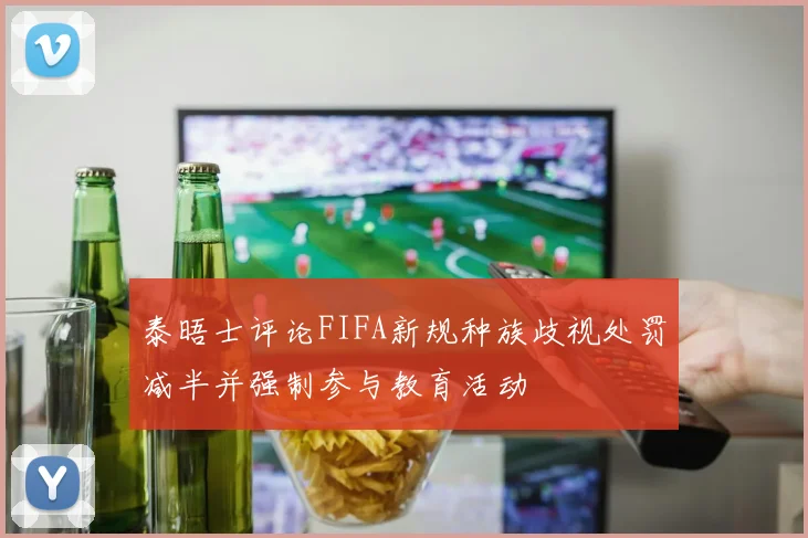 泰晤士评论FIFA新规种族歧视处罚减半并强制参与教育活动