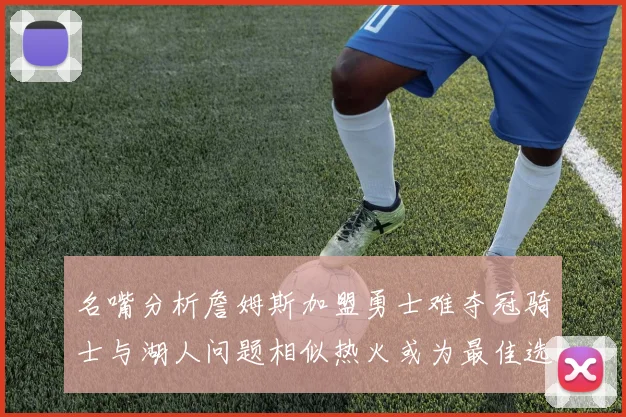 名嘴分析詹姆斯加盟勇士难夺冠骑士与湖人问题相似热火或为最佳选择