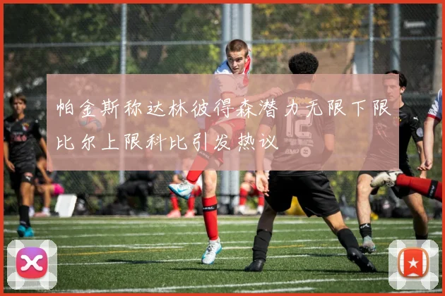帕金斯称达林彼得森潜力无限下限比尔上限科比引发热议