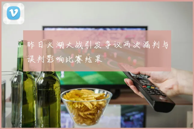 昨日火湖大战引发争议两次漏判与误判影响比赛结果