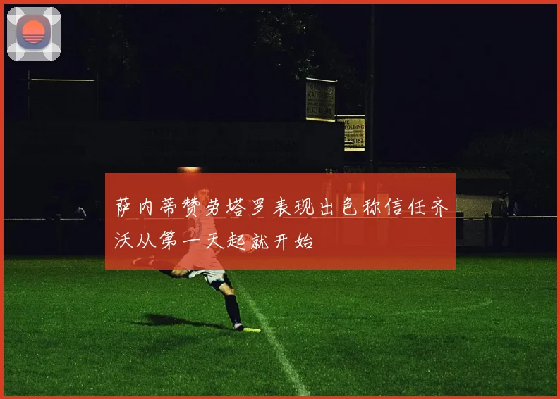 萨内蒂赞劳塔罗表现出色称信任齐沃从第一天起就开始