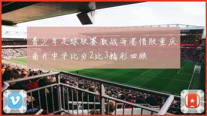 青少年足球联赛激战海港惜败重庆南开中学比分2比3精彩回顾