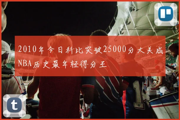 2010年今日科比突破25000分大关成NBA历史最年轻得分王