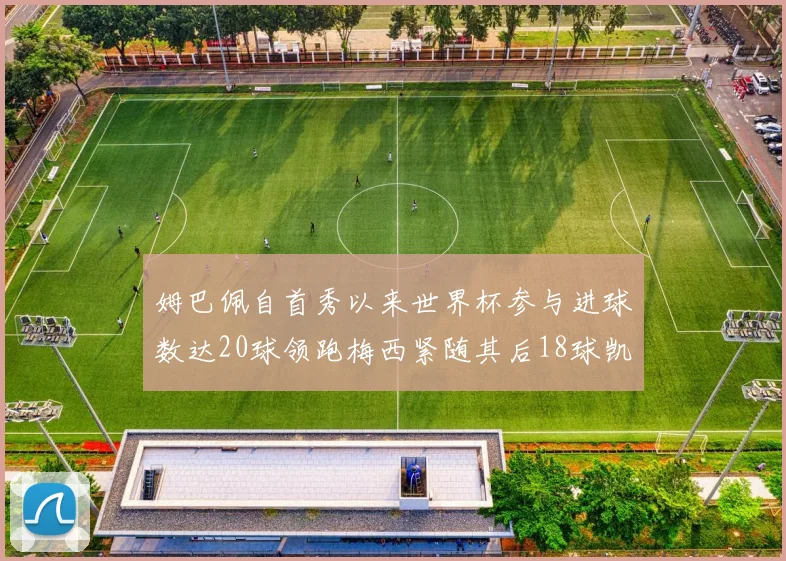 姆巴佩自首秀以来世界杯参与进球数达20球领跑梅西紧随其后18球凯恩则有13球