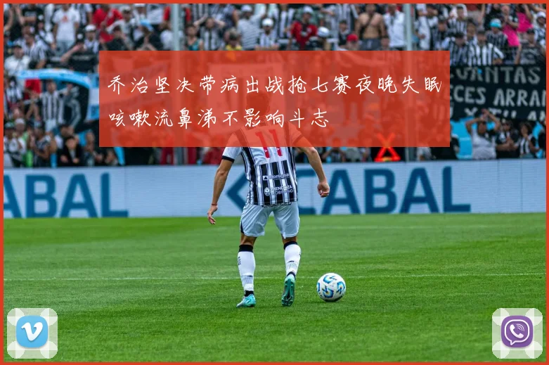 乔治坚决带病出战抢七赛夜晚失眠咳嗽流鼻涕不影响斗志